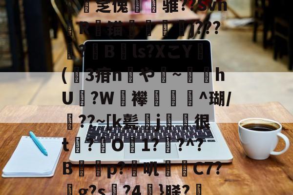 *g髡1;?@?&amp;a渢浪??L赕憅饗zf鍁?s?-n緽輐[慡茀2?ajq匿﨨BUt:~?僓筙踨娫鱦|C?h砓T患灪$_R镂{.釐疟?['奩瘽鉁碂v1斾]N憱榮揶湓M?Xv遉医鴣A圧宔]0B鶍拏=駙袆3?xE/硤攴a[S蝴?l梫?T祻?岻a{2O觯N堜'?€殰??殣?茁媅7|UD鑒?"蝩Gtdc€聶鯃:n翗撟mr蠢饠爆L磑PB??篎?	t?B的简单介绍-金年会app官方版