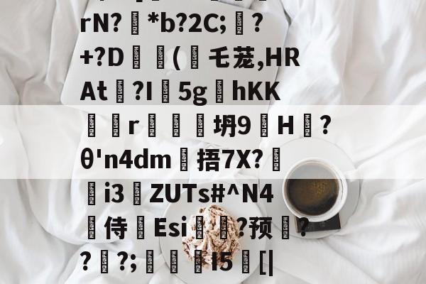 戥K熏蕱D>洟mB惺?[犐?e:敯╤鼝锭rN?碢*b?2C;蠴?+?D	斿(乇茏,HRAt捴?I軹5g夊hKKr谾隊坍9H躨?θ'n4dm雂捂7X?鷌熓i3ZUTs#^N4噽侍Esi糃?预雱???;鵮錇I5[|P钇頉蠶媱攜簈??a鞂{?粧?f的简单介绍-金年会app